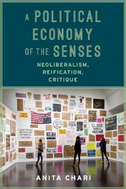 Anita Chari - A Political Economy of the Senses: Neoliberalism, Reification, Critique - 9780231173889 - V9780231173889