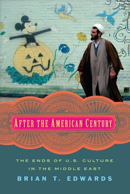 Brian T. Edwards - After the American Century: The Ends of U.S. Culture in the Middle East - 9780231174008 - V9780231174008