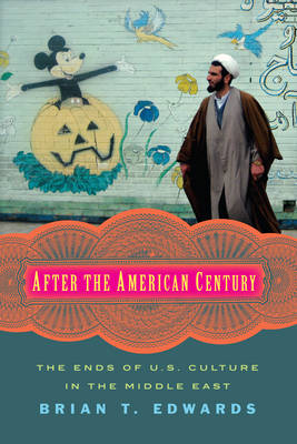 Brian T. Edwards - After the American Century: The Ends of U.S. Culture in the Middle East - 9780231174015 - V9780231174015