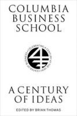 Brian (Ed) Thomas - Columbia Business School: A Century of Ideas - 9780231174022 - V9780231174022