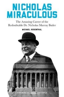 Michael Rosenthal - Nicholas Miraculous: The Amazing Career of the Redoubtable Dr. Nicholas Murray Butler - 9780231174213 - V9780231174213