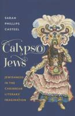 Sarah Phillips Casteel - Calypso Jews: Jewishness in the Caribbean Literary Imagination - 9780231174404 - V9780231174404