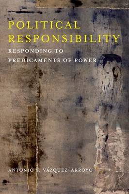 Antonio Y. Vazquez-Arroyo - Political Responsibility: Responding to Predicaments of Power - 9780231174848 - V9780231174848