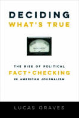 Lucas Graves - Deciding What´s True: The Rise of Political Fact-Checking in American Journalism - 9780231175067 - V9780231175067