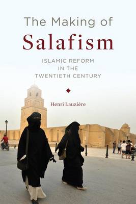 Henri Lauziere - The Making of Salafism: Islamic Reform in the Twentieth Century - 9780231175500 - V9780231175500