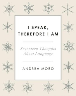 Andrea C. Moro - I Speak, Therefore I Am: Seventeen Thoughts About Language - 9780231177405 - V9780231177405