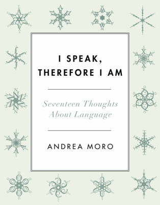 Andrea C. Moro - I Speak, Therefore I Am: Seventeen Thoughts About Language - 9780231177412 - V9780231177412