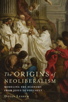 Dotan Leshem - The Origins of Neoliberalism: Modeling the Economy from Jesus to Foucault - 9780231177771 - V9780231177771