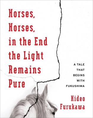 Hideo Furukawa - Horses, Horses, in the End the Light Remains Pure: A Tale That Begins with Fukushima - 9780231178693 - V9780231178693