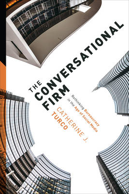 Catherine J. Turco - The Conversational Firm: Rethinking Bureaucracy in the Age of Social Media - 9780231178983 - V9780231178983