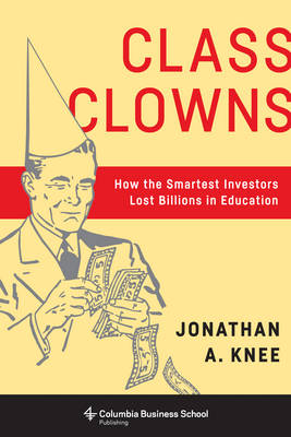 Jonathan A. Knee - Class Clowns: How the Smartest Investors Lost Billions in Education - 9780231179287 - V9780231179287