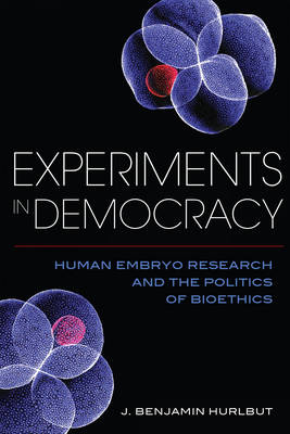 Benjamin Hurlbut - Experiments in Democracy: Human Embryo Research and the Politics of Bioethics - 9780231179546 - V9780231179546