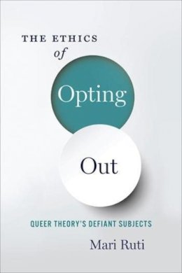 Mari Ruti - The Ethics of Opting Out: Queer Theory´s Defiant Subjects - 9780231180900 - V9780231180900