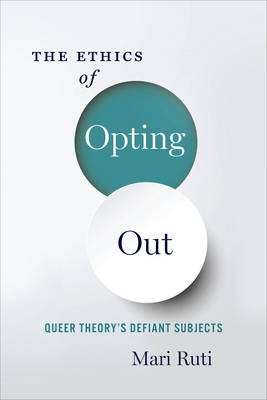 Mari Ruti - The Ethics of Opting Out: Queer Theory´s Defiant Subjects - 9780231180917 - V9780231180917