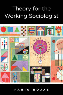 Fabio Rojas - Theory for the Working Sociologist - 9780231181655 - V9780231181655