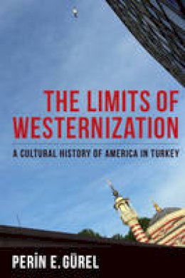 Perin E. Gurel - The Limits of Westernization: A Cultural History of America in Turkey - 9780231182027 - V9780231182027