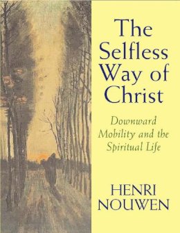 Henri Nouwem - The Selfless Way of Christ: Downward Mobility and the Spiritual Life - 9780232527070 - V9780232527070