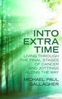 Michael Paul Gallagher - Into Extra Time: Living Through the Final Stages of Cancer and Jottings Along the Way - 9780232532524 - V9780232532524