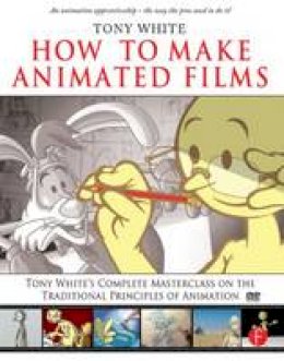 Tony White - How to Make Animated Films: Tony White's Complete Masterclass on the Traditional Principals of Animation - 9780240810331 - V9780240810331
