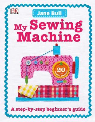 Jane Bull - My Sewing Machine Book: A Step-by-Step Beginner´s Guide - 9780241197226 - V9780241197226