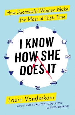 Laura Vanderkam - I Know How She Does it: How Successful Women Make the Most of Their Time - 9780241199510 - V9780241199510
