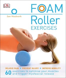 Sam Woodworth - Foam Roller Exercises: Relieve Pain, Prevent Injury, Improve Mobility - 9780241275313 - V9780241275313