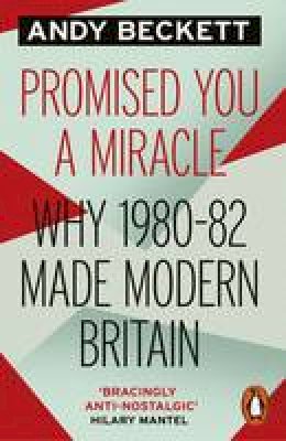 Andy Beckett - Promised You A Miracle: Why 1980-82 Made Modern Britain - 9780241956885 - V9780241956885