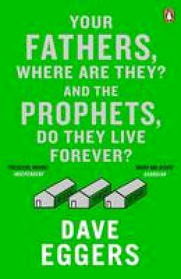 Dave Eggers - Your Fathers, Where are They? and the Prophets, Do They Live Forever? - 9780241971321 - V9780241971321