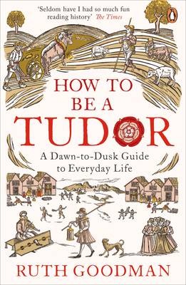 Ruth Goodman - How To Be a Tudor: A Dawn-to-Dusk Guide to Everyday Life - 9780241973714 - V9780241973714