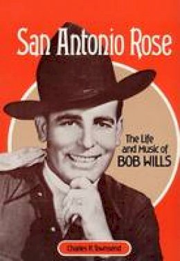 Charles Townsend - San Antonio Rose: THE LIFE AND MUSIC OF BOB WILLS (Music in American Life) - 9780252013621 - V9780252013621