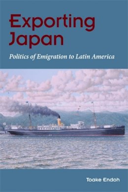 Toake Endoh - Exporting Japan: Politics of Emigration to Latin America - 9780252034022 - V9780252034022