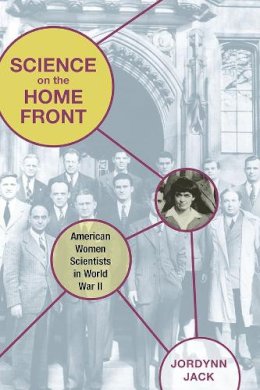 Jordynn Jack - Science on the Home Front: American Women Scientists in World War II - 9780252034701 - V9780252034701