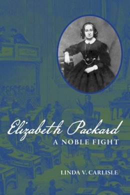 Linda V. Carlisle - Elizabeth Packard: A Noble Fight - 9780252035722 - V9780252035722 Linda V. Carlisle - Elizabeth Packard: A Noble Fight - 9780252035722 - V9780252035722