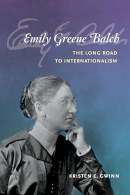 Kristen E. Gwinn - Emily Greene Balch: The Long Road to Internationalism: The Long Road to Internationalism - 9780252035784 - V9780252035784