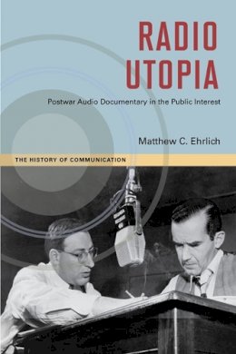 Matthew C. Ehrlich - Radio Utopia: Postwar Audio Documentary in the Public Interest - 9780252036118 - V9780252036118