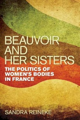 Sandra Reineke - Beauvoir and Her Sisters: The Politics of Women´s Bodies in France - 9780252036194 - V9780252036194