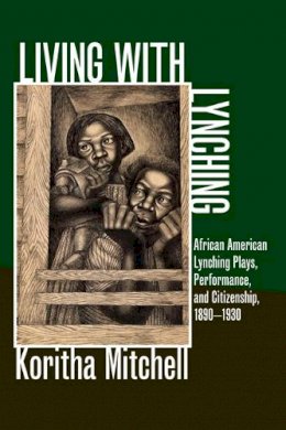 Koritha Mitchell - Living with Lynching: African American Lynching Plays, Performance, and Citizenship, 1890-1930 - 9780252036491 - V9780252036491