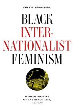 Cheryl Higashida - Black Internationalist Feminism: Women Writers of the Black Left, 1945-1995 - 9780252036507 - V9780252036507