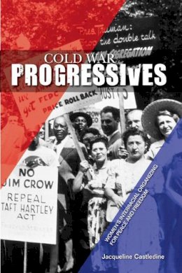 Jacqueline Castledine - Cold War Progressives: Women´s Interracial Organizing for Peace and Freedom - 9780252037269 - V9780252037269