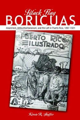 Kirwin R. Shaffer - Black Flag Boricuas: Anarchism, Antiauthoritarianism, and th eLeft in Puerto Rico, 1897-1921 - 9780252037641 - V9780252037641