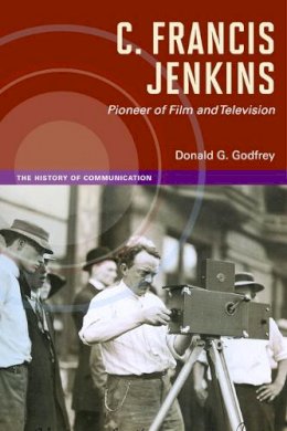 Donald G. Godfrey - C. Francis Jenkins, Pioneer of Film and Television - 9780252038280 - V9780252038280