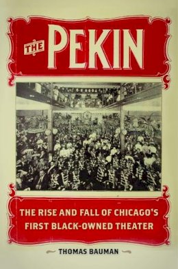 Thomas Bauman - The Pekin: The Rise and Fall of Chicago´s First Black-Owned Theater - 9780252038365 - V9780252038365