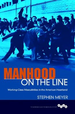 Stephen Meyer - Manhood on the Line: Working-Class Masculinities in the American Heartland - 9780252040054 - V9780252040054