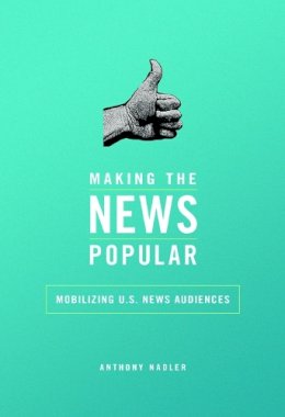 Anthony M Nadler - Making the News Popular: Mobilizing U.S. News Audiences - 9780252040146 - V9780252040146