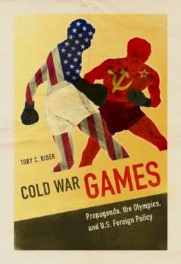 Toby C Rider - Cold War Games: Propaganda, the Olympics, and U.S. Foreign Policy - 9780252040238 - V9780252040238