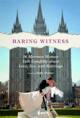 Holly Welker - Baring Witness: 36 Mormon Women Talk Candidly about Love, Sex, and Marriage - 9780252040344 - V9780252040344