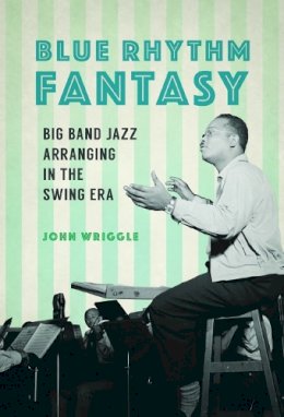 John Wriggle - Blue Rhythm Fantasy: Big Band Jazz Arranging in the Swing Era - 9780252040405 - V9780252040405