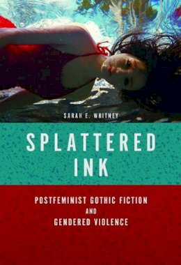 Sarah E Whitney - Splattered Ink: Postfeminist Gothic Fiction and Gendered Violence - 9780252040467 - V9780252040467