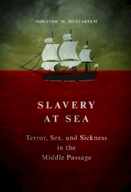 Sowande M Mustakeem - Slavery at Sea: Terror, Sex, and Sickness in the Middle Passage - 9780252040559 - V9780252040559