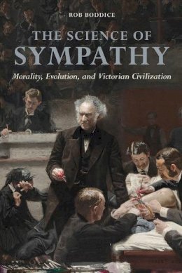 Rob Boddice - The Science of Sympathy: Morality, Evolution, and Victorian Civilization - 9780252040580 - V9780252040580